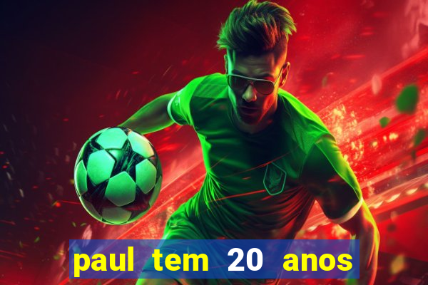 paul tem 20 anos de idade. a idade dele